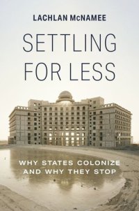 cover of the book Settling for Less: Why States Colonize and Why They Stop