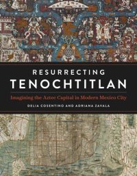 cover of the book Resurrecting Tenochtitlan: Imagining the Aztec Capital in Modern Mexico City