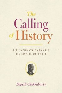 cover of the book The Calling of History: Sir Jadunath Sarkar and His Empire of Truth