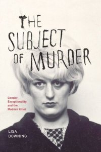 cover of the book The Subject of Murder: Gender, Exceptionality, and the Modern Killer