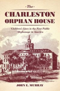 cover of the book The Charleston Orphan House: Children's Lives in the First Public Orphanage in America