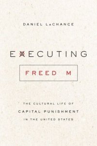 cover of the book Executing Freedom: The Cultural Life of Capital Punishment in the United States