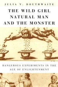 cover of the book The Wild Girl, Natural Man, and the Monster: Dangerous Experiments in the Age of Enlightenment