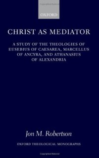 cover of the book Christ as Mediator: A Study of the Theologies of Eusebius of Caesarea, Marcellus of Ancyra, and Athanasius of Alexandria 