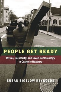 cover of the book People Get Ready: Ritual, Solidarity, and Lived Ecclesiology in Catholic Roxbury