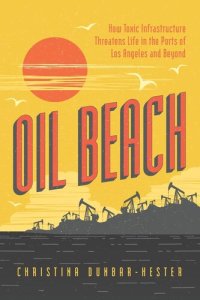 cover of the book Oil Beach: How Toxic Infrastructure Threatens Life in the Ports of Los Angeles and Beyond