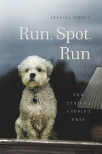 cover of the book Run, Spot, Run: The Ethics of Keeping Pets