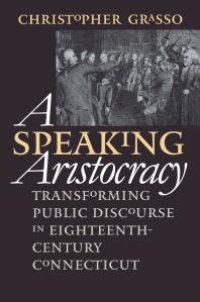 cover of the book A Speaking Aristocracy : Transforming Public Discourse in Eighteenth-Century Connecticut