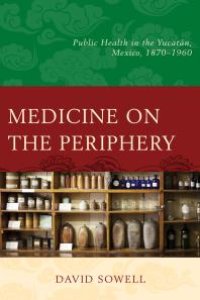 cover of the book Medicine on the Periphery : Public Health in Yucatán, Mexico, 1870–1960