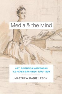 cover of the book Media and the Mind: Art, Science, and Notebooks as Paper Machines, 1700-1830