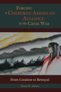 cover of the book Forging a Cherokee-American Alliance in the Creek War : From Creation to Betrayal