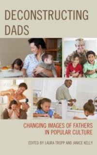 cover of the book Deconstructing Dads: Changing Images of Fathers in Popular Culture