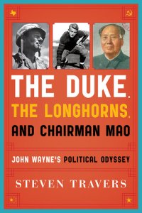 cover of the book The Duke, the Longhorns, and Chairman Mao: John Wayne's Political Odyssey