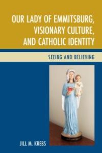 cover of the book Our Lady of Emmitsburg, Visionary Culture, and Catholic Identity : Seeing and Believing