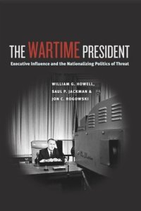 cover of the book The Wartime President: Executive Influence and the Nationalizing Politics of Threat