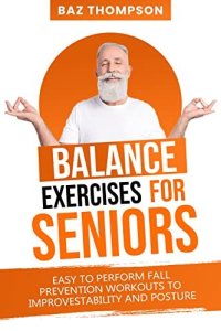 cover of the book Balance Exercises for Seniors: Easy to Perform Fall Prevention Workouts to Improve Stability and Posture (Strength Training for Seniors)