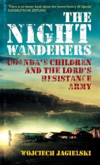 cover of the book The Night Wanderers: Uganda's Children and the Lord's Resistance Army