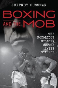 cover of the book Boxing and the Mob: The Notorious History of the Sweet Science