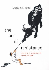 cover of the book The Art of Resistance: Painting by Candlelight in Mao’s China