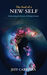 cover of the book The Soul of a New Self: Embracing the Future of Being Human (The Mystical Philosophy of Jeff Carreira)