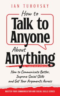 cover of the book How to Talk to Anyone About Anything: How to Communicate Better, Improve Social Skills and Get Your Arguments Across (Master Your Communication and Social Skills)