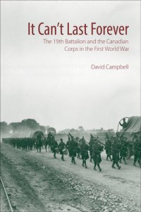 cover of the book It Can't Last Forever: The 19th Battalion and the Canadian Corps in the First World War (Canadian Unit, Formation, and Command Histories, 3)