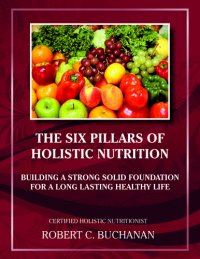 cover of the book The Six Pillars of Holistic Nutrition: Building a Strong Solid Foundation for a Long Lasting Healthy Life