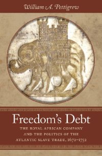 cover of the book Freedom's Debt: The Royal African Company and the Politics of the Atlantic Slave Trade, 1672-1752 (Published by the Omohundro Institute of Early ... and the University of North Carolina Press)