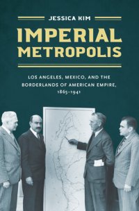 cover of the book Imperial Metropolis: Los Angeles, Mexico, and the Borderlands of American Empire, 1865–1941