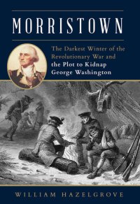 cover of the book Morristown: The Darkest Winter of the Revolutionary War and the Plot to Kidnap George Washington