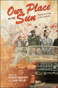 cover of the book Our Place in the Sun: Canada and Cuba in the Castro Era