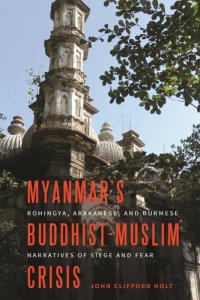 cover of the book Myanmar’s Buddhist-Muslim Crisis: Rohingya, Arakanese, and Burmese Narratives of Siege and Fear