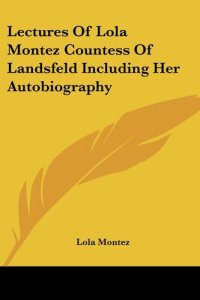 cover of the book Lectures Of Lola Montez Countess Of Landsfeld Including Her Autobiography