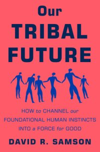 cover of the book Our Tribal Future: How to Channel Our Foundational Human Instincts into a Force for Good