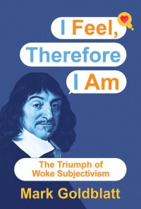 cover of the book I Feel, Therefore I Am: The Triumph of Woke Subjectivism