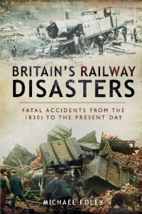 cover of the book Britain’s Railway Disasters: Fatal Accidents From the 1830s to the Present Day