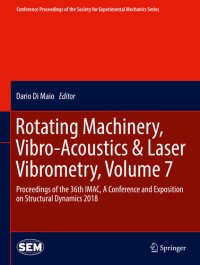 cover of the book Rotating Machinery, Vibro-Acoustics & Laser Vibrometry, Volume 7: Proceedings of the 36th IMAC, A Conference and Exposition on Structural Dynamics 2018 ... Society for Experimental Mechanics Series)