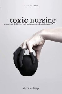 cover of the book Toxic Nursing, Second Edition: Managing Bullying, Bad Attitudes, and Total Turmoil