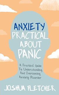 cover of the book Anxiety: Practical About Panic: A Practical Guide to Understanding and Overcoming Anxiety Disorder