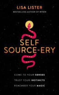 cover of the book Self Source-ery: Come to Your Senses. Trust Your Instincts. Remember Your Magic.