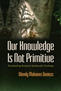 cover of the book Our Knowledge Is Not Primitive: Decolonizing Botanical Anishinaabe Teachings