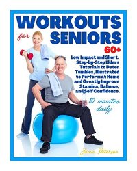 cover of the book Workouts for Seniors 60+: Low Impact and Short, Step-by-Step Elders Tutorials to Deter Tumbles, Illustrated to Perform at Home to Greatly Improve Stamina, Balance, and Self Confidence.