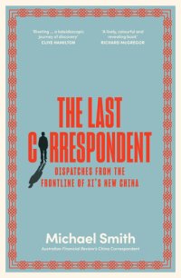 cover of the book The Last Correspondent: Dispatches from the frontline of Xi's new China