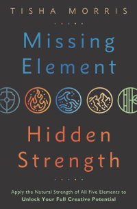 cover of the book Missing Element, Hidden Strength: Apply the Natural Strength of All Five Elements to Unlock Your Full Creative Potential