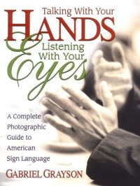 cover of the book Talking With Your Hands, Listening With Your Eyes: A Complete Photographic Guide to American Sign Language