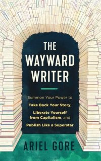 cover of the book The Wayward Writer: Summon Your Power to Take Back Your Story, Liberate Yourself from Capitalism, and Publish Like a Superstar