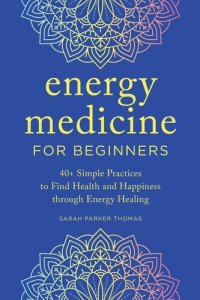 cover of the book Energy Medicine for Beginners: 40+ Simple Practices to Find Health and Happiness through Energy Healing