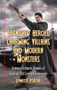 cover of the book Tarnished Heroes, Charming Villains and Modern Monsters: Science Fiction in Shades of Gray on 21st Century Television