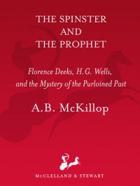 cover of the book The Spinster and the Prophet: Florence Deeks, H.G. Wells, and the Mystery of the Purloined Past