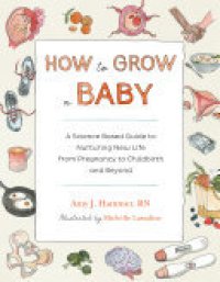 cover of the book How to Grow a Baby: A Science-Based Guide to Nurturing New Life, from Pregnancy to Childbirth and Beyond